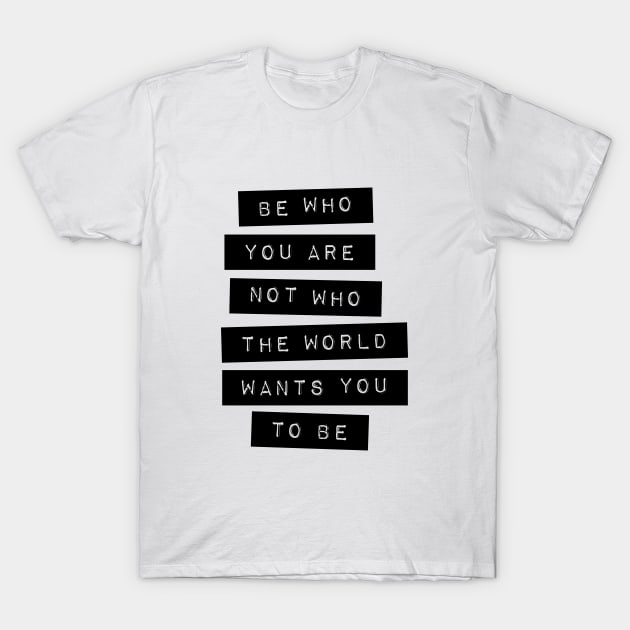 Be Who You Are Not Who the World Wants You to Be T-Shirt by MotivatedType